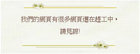 文本框: 我們的網頁
有很多還在趕工中，
請見諒!
&nbsp;
&nbsp;
